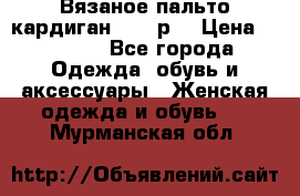 Вязаное пальто кардиган 44-46р. › Цена ­ 6 000 - Все города Одежда, обувь и аксессуары » Женская одежда и обувь   . Мурманская обл.